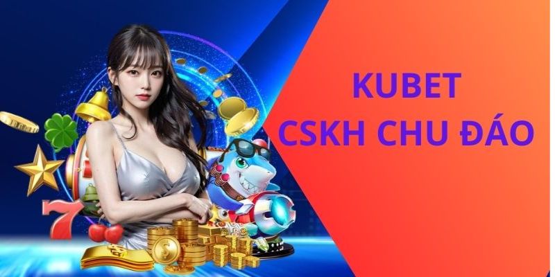 Đánh giá chi tiết về dịch vụ CSKH KUBET